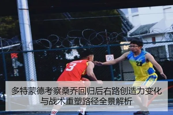 多特蒙德考察桑乔回归后右路创造力变化与战术重塑路径全景解析 - pg