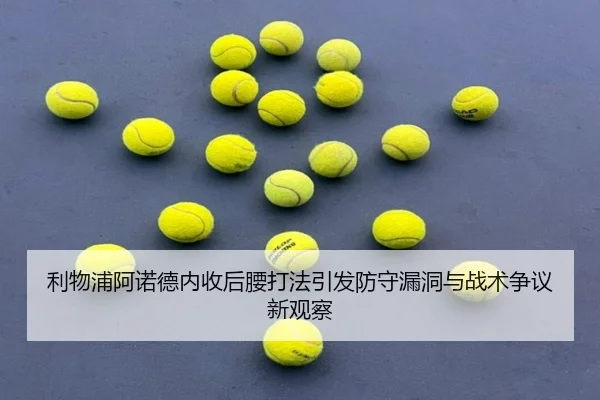 利物浦阿诺德内收后腰打法引发防守漏洞与战术争议新观察 | pg