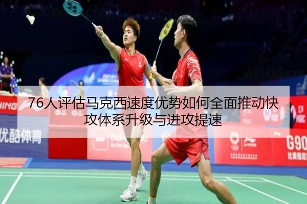 76人评估马克西速度优势如何全面推动快攻体系升级与进攻提速（pg）
