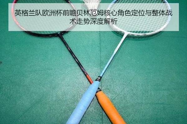 英格兰队欧洲杯前瞻贝林厄姆核心角色定位与整体战术走势深度解析 | pg