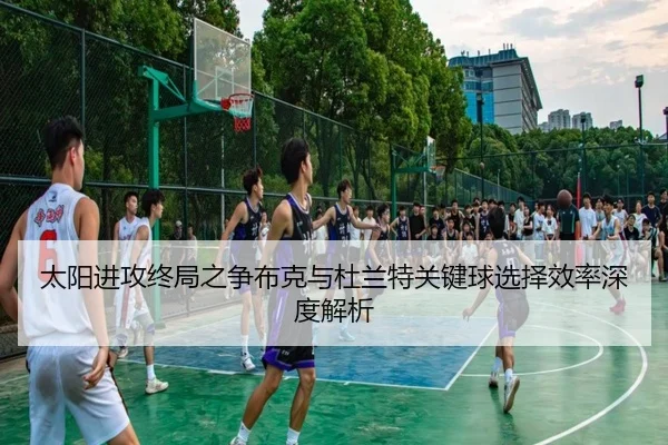 太阳进攻终局之争布克与杜兰特关键球选择效率深度解析